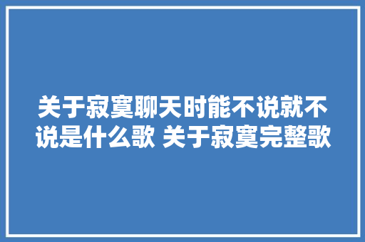 关于寂寞聊天时能不说就不说是什么歌 关于寂寞完整歌词