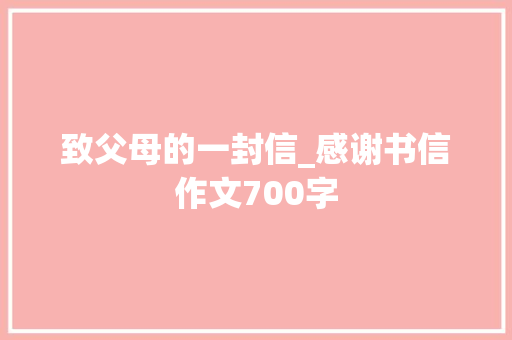 致父母的一封信_感谢书信作文700字