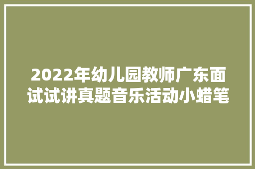2022年幼儿园教师广东面试试讲真题音乐活动小蜡笔