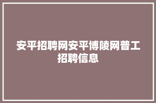 安平招聘网安平博陵网普工招聘信息