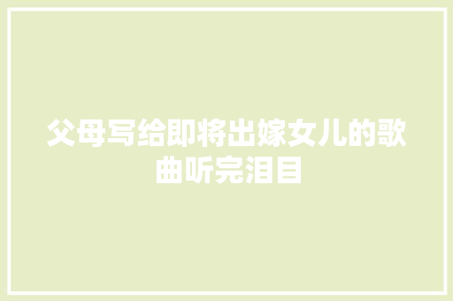 父母写给即将出嫁女儿的歌曲听完泪目