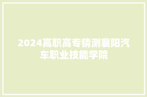 2024高职高专猜测襄阳汽车职业技能学院