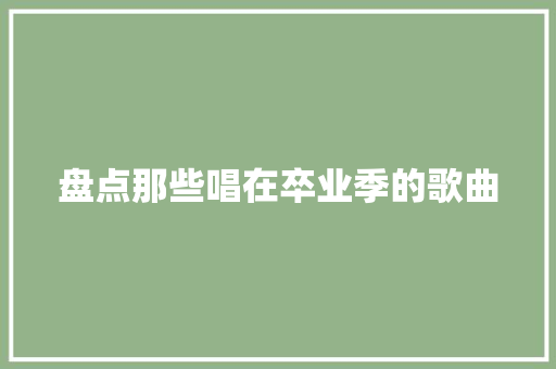 盘点那些唱在卒业季的歌曲