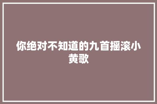 你绝对不知道的九首摇滚小黄歌