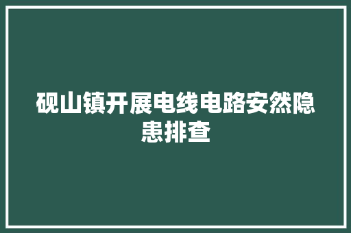 砚山镇开展电线电路安然隐患排查