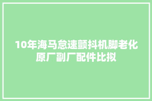 10年海马怠速颤抖机脚老化原厂副厂配件比拟