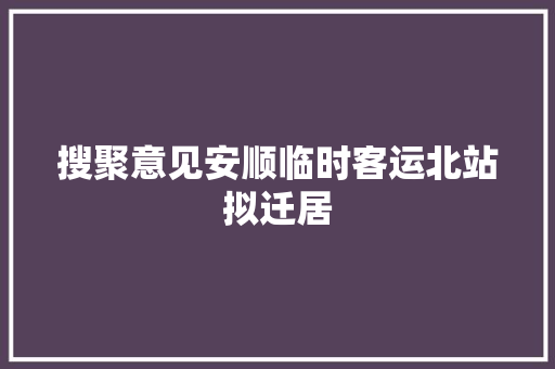 搜聚意见安顺临时客运北站拟迁居