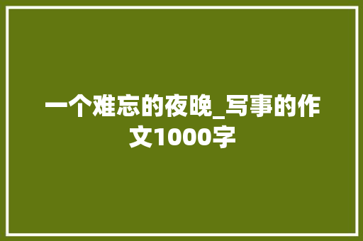 一个难忘的夜晚_写事的作文1000字 知识百科