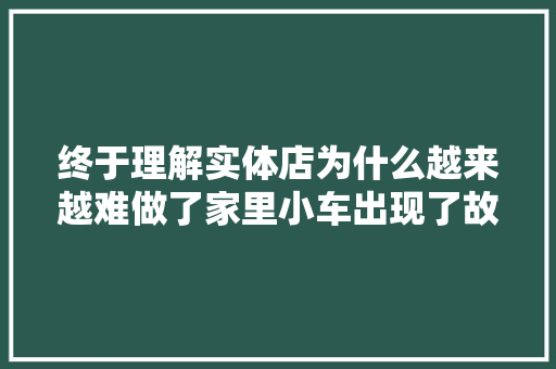 终于理解实体店为什么越来越难做了家里小车出现了故障