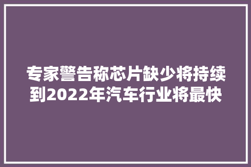 专家警告称芯片缺少将持续到2022年汽车行业将最快恢复