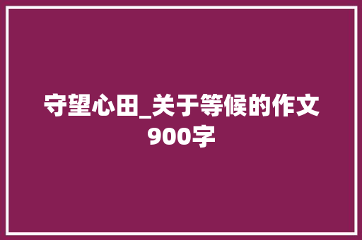 守望心田_关于等候的作文900字