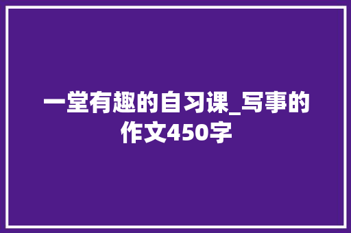 一堂有趣的自习课_写事的作文450字