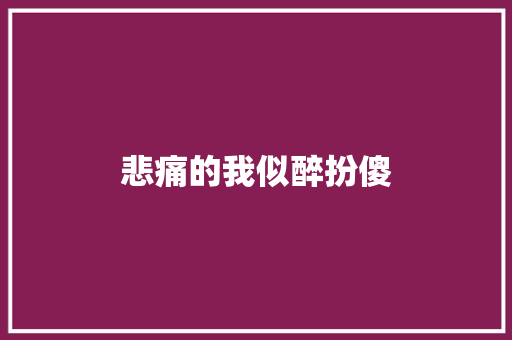 悲痛的我似醉扮傻