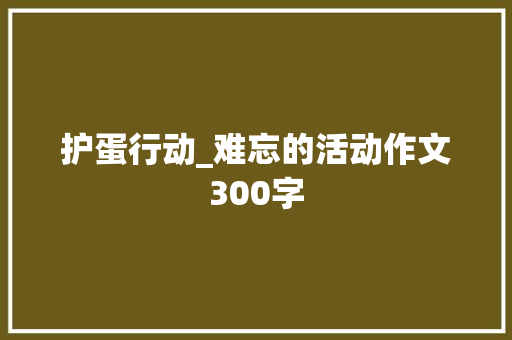 护蛋行动_难忘的活动作文300字