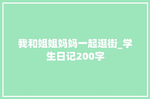 我和姐姐妈妈一起逛街_学生日记200字