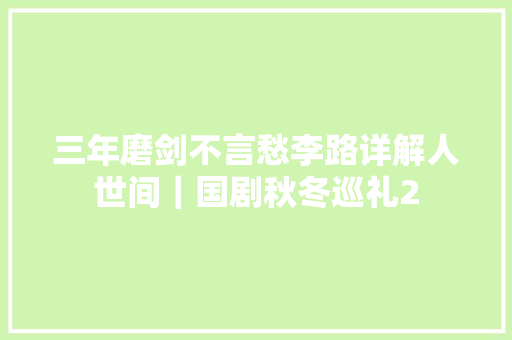 三年磨剑不言愁李路详解人世间｜国剧秋冬巡礼2