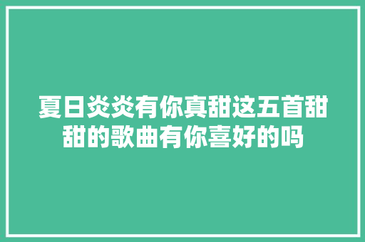 夏日炎炎有你真甜这五首甜甜的歌曲有你喜好的吗