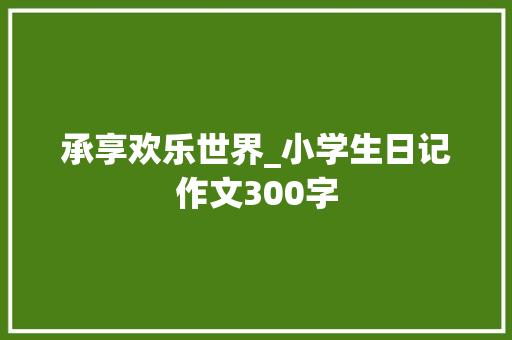 承享欢乐世界_小学生日记作文300字