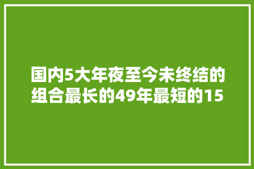 国内5大年夜至今未终结的组合最长的49年最短的15年
