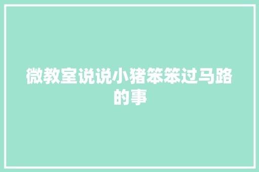 微教室说说小猪笨笨过马路的事
