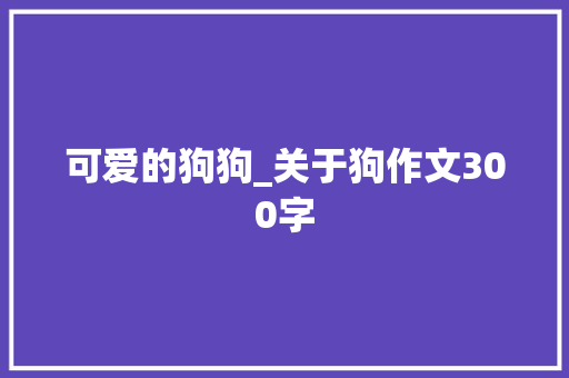可爱的狗狗_关于狗作文300字