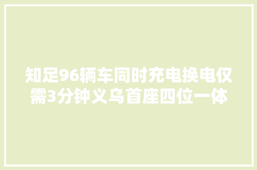 知足96辆车同时充电换电仅需3分钟义乌首座四位一体充换电站投用