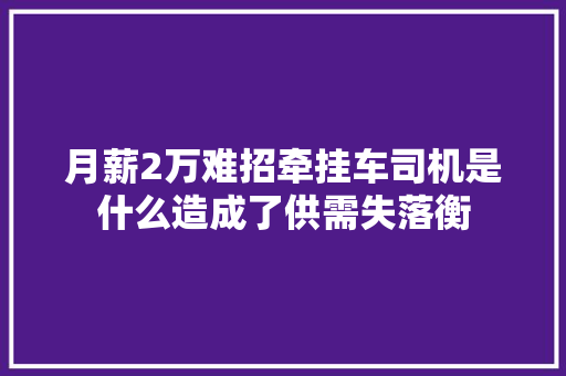 月薪2万难招牵挂车司机是什么造成了供需失落衡