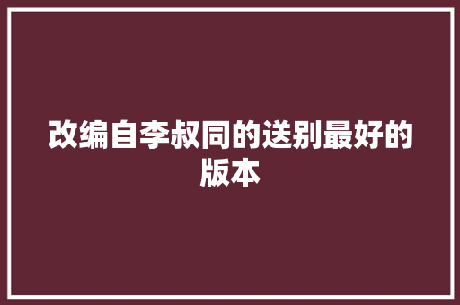 改编自李叔同的送别最好的版本