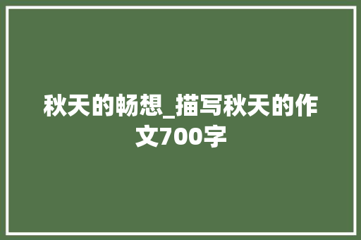 秋天的畅想_描写秋天的作文700字