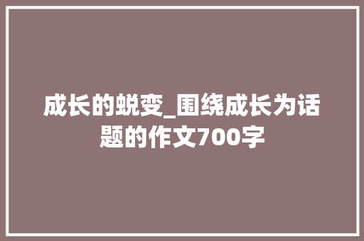 成长的蜕变_围绕成长为话题的作文700字