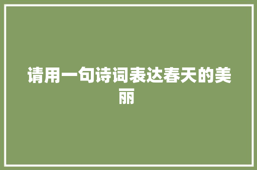 请用一句诗词表达春天的美丽 