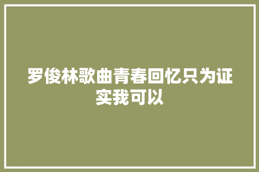 罗俊林歌曲青春回忆只为证实我可以