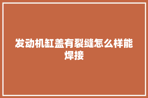 发动机缸盖有裂缝怎么样能焊接
