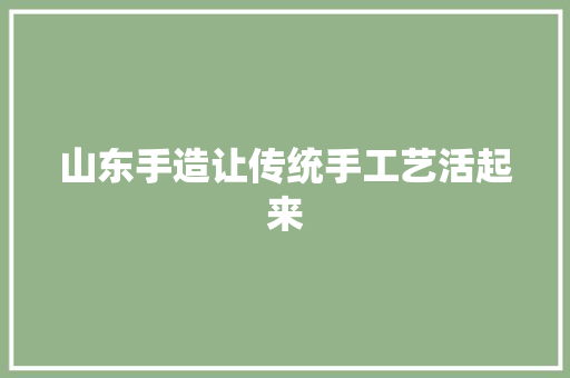 山东手造让传统手工艺活起来