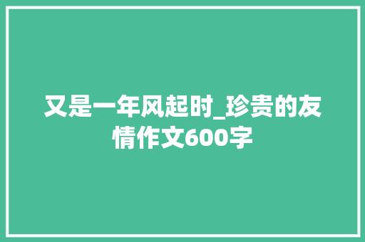 又是一年风起时_珍贵的友情作文600字