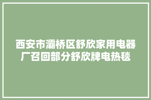 西安市灞桥区舒欣家用电器厂召回部分舒欣牌电热毯