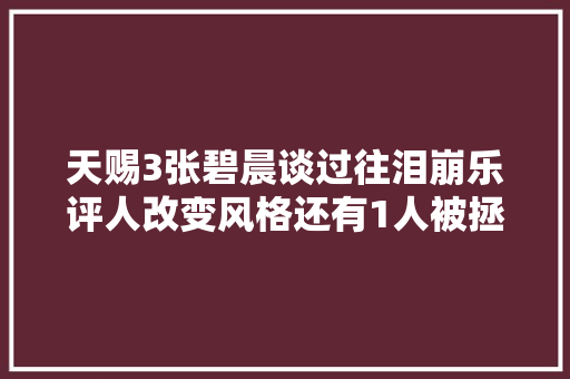 天赐3张碧晨谈过往泪崩乐评人改变风格还有1人被拯救