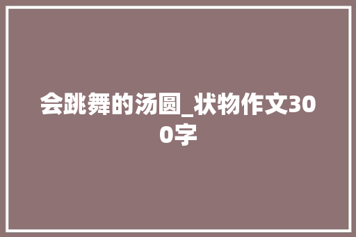 会跳舞的汤圆_状物作文300字