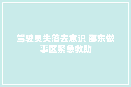 驾驶员失落去意识 邵东做事区紧急救助