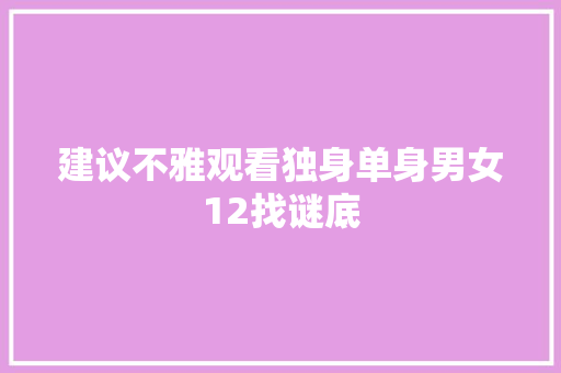 建议不雅观看独身单身男女12找谜底