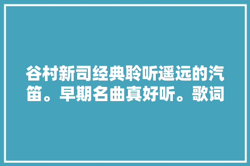 谷村新司经典聆听遥远的汽笛。早期名曲真好听。歌词
