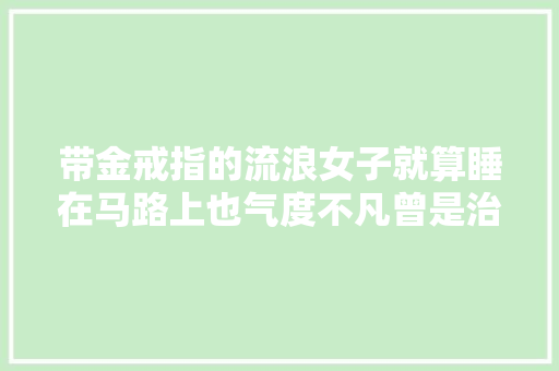 带金戒指的流浪女子就算睡在马路上也气度不凡曾是治理高层