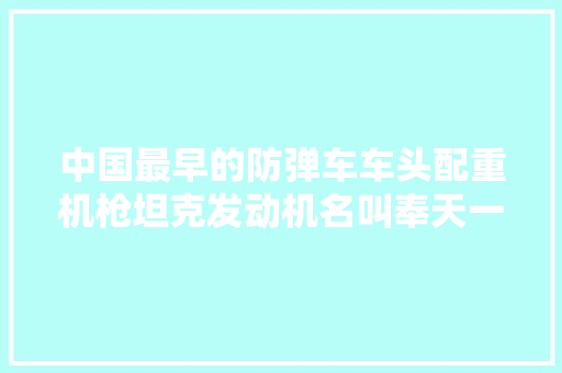 中国最早的防弹车车头配重机枪坦克发动机名叫奉天一号