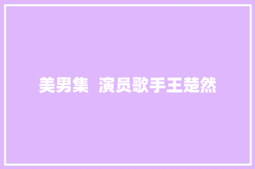 美男集  演员歌手王楚然