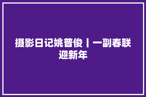摄影日记姚普俊丨一副春联迎新年