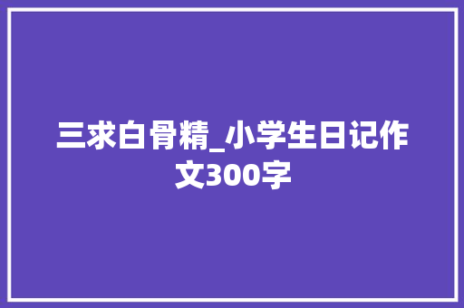 三求白骨精_小学生日记作文300字