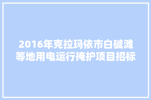 2016年克拉玛依市白碱滩等地用电运行掩护项目招标通知书记