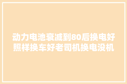 动力电池衰减到80后换电好照样换车好老司机换电没机会