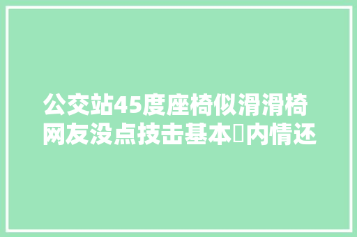公交站45度座椅似滑滑椅 网友没点技击基本内情还坐不久…