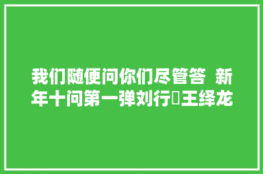 我们随便问你们尽管答  新年十问第一弹刘行喆王绎龙宁瑞琛